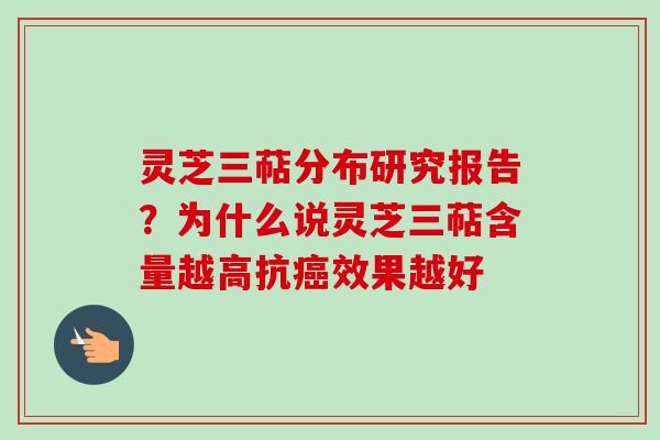 灵芝三萜分布研究报告？为什么说灵芝三萜含量越高抗效果越好
