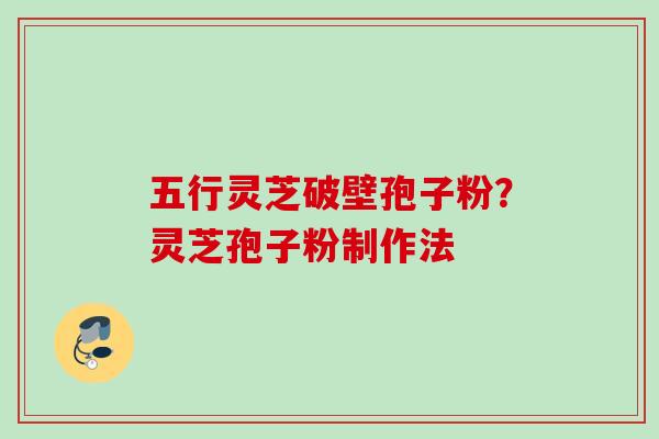 五行灵芝破壁孢子粉？灵芝孢子粉制作法
