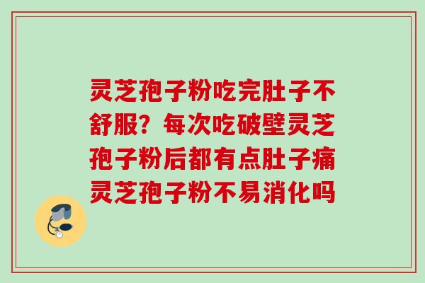 灵芝孢子粉吃完肚子不舒服？每次吃破壁灵芝孢子粉后都有点肚子痛灵芝孢子粉不易消化吗