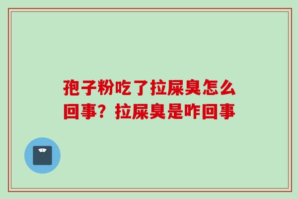 孢子粉吃了拉屎臭怎么回事？拉屎臭是咋回事