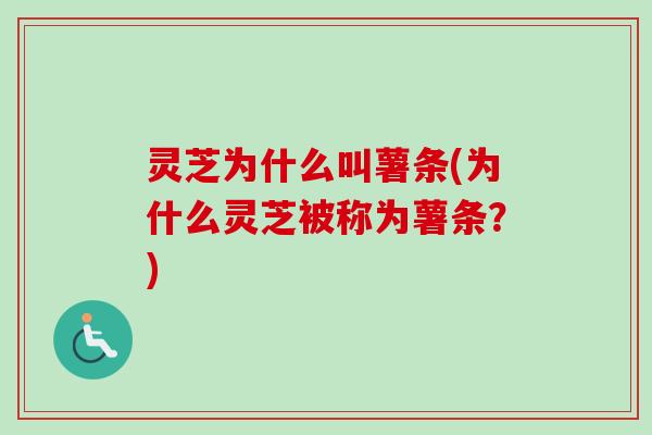 灵芝为什么叫薯条(为什么灵芝被称为薯条？)
