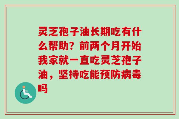 灵芝孢子油长期吃有什么帮助？前两个月开始我家就一直吃灵芝孢子油，坚持吃能吗