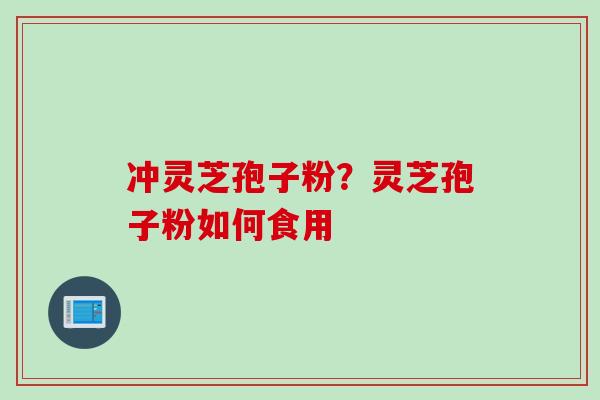 冲灵芝孢子粉？灵芝孢子粉如何食用