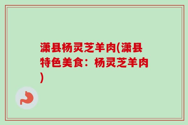 潇县杨灵芝羊肉(潇县特色美食：杨灵芝羊肉)