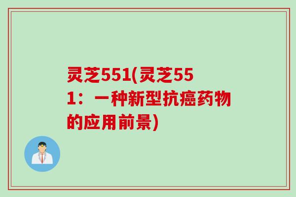 灵芝551(灵芝551：一种新型抗癌药物的应用前景)