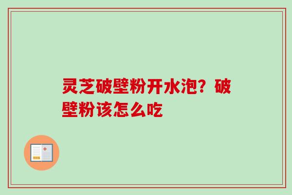 灵芝破壁粉开水泡？破壁粉该怎么吃