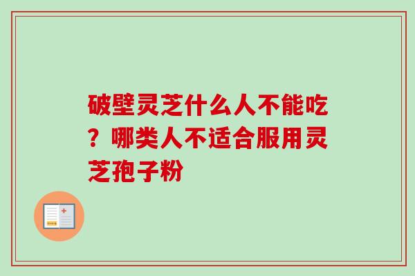 破壁灵芝什么人不能吃？哪类人不适合服用灵芝孢子粉