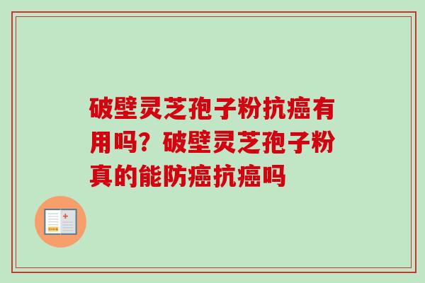 破壁灵芝孢子粉抗有用吗？破壁灵芝孢子粉真的能防抗吗