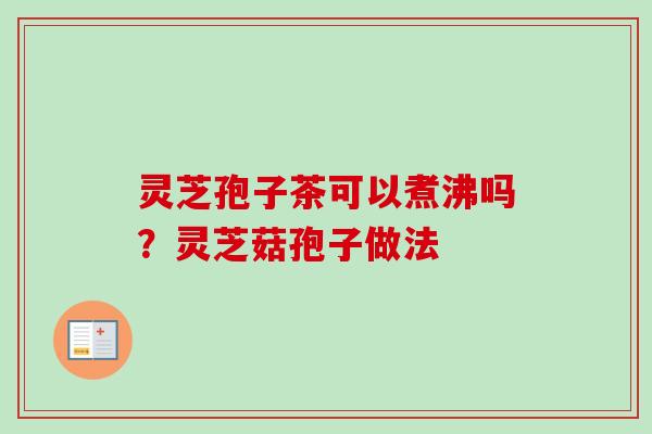 灵芝孢子茶可以煮沸吗？灵芝菇孢子做法
