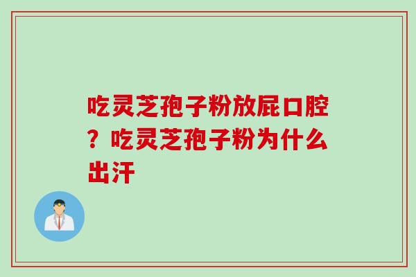 吃灵芝孢子粉放屁口腔？吃灵芝孢子粉为什么出汗