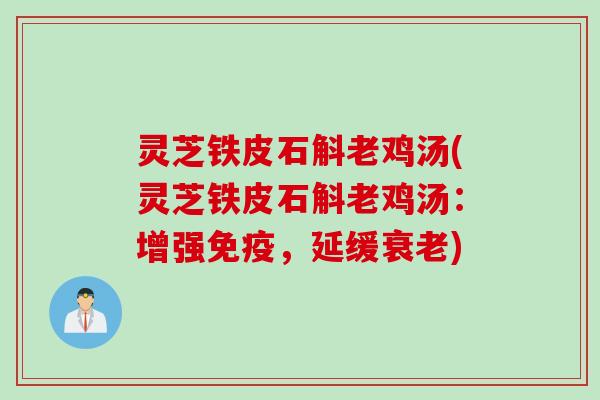 灵芝铁皮石斛老鸡汤(灵芝铁皮石斛老鸡汤：增强免疫，延缓)