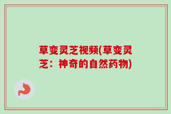 草变灵芝视频(草变灵芝：神奇的自然)