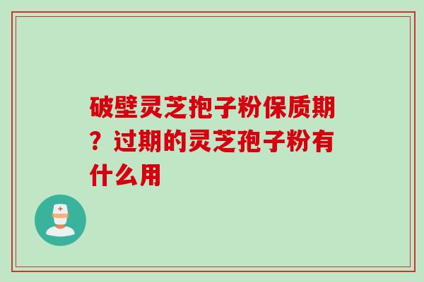 破壁灵芝抱子粉保质期？过期的灵芝孢子粉有什么用