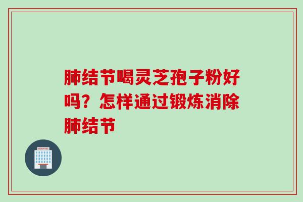 结节喝灵芝孢子粉好吗？怎样通过锻炼消除结节