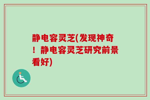 静电容灵芝(发现神奇！静电容灵芝研究前景看好)