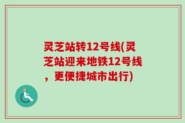 灵芝站转12号线(灵芝站迎来地铁12号线，更便捷城市出行)