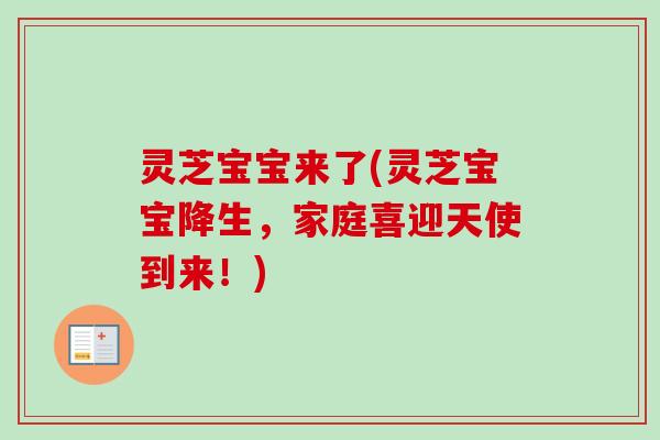 灵芝宝宝来了(灵芝宝宝降生，家庭喜迎天使到来！)