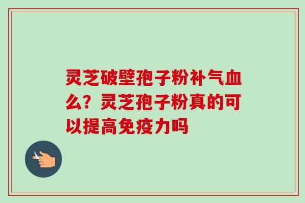 灵芝破壁孢子粉么？灵芝孢子粉真的可以提高免疫力吗