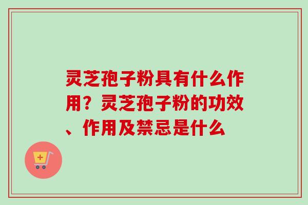 灵芝孢子粉具有什么作用？灵芝孢子粉的功效、作用及禁忌是什么