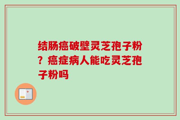 结肠癌破壁灵芝孢子粉？癌症病人能吃灵芝孢子粉吗