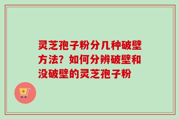 灵芝孢子粉分几种破壁方法？如何分辨破壁和没破壁的灵芝孢子粉