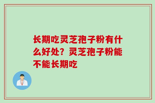 长期吃灵芝孢子粉有什么好处？灵芝孢子粉能不能长期吃
