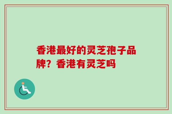 香港好的灵芝孢子品牌？香港有灵芝吗
