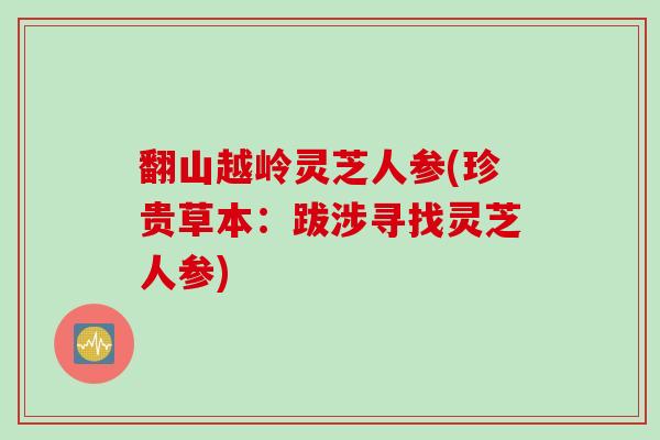 翻山越岭灵芝人参(珍贵草本：跋涉寻找灵芝人参)