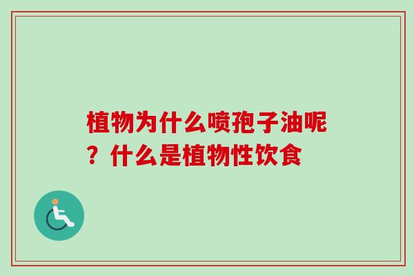 植物为什么喷孢子油呢？什么是植物性饮食