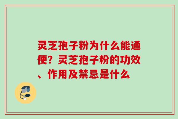 灵芝孢子粉为什么能通便?灵芝孢子粉的功效、作用及禁忌是什么 灵芝孢子粉为什么能通便?灵芝孢子粉的功效、作用及禁忌是什么