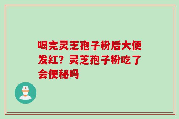 喝完灵芝孢子粉后大便发红？灵芝孢子粉吃了会吗