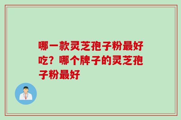 哪一款灵芝孢子粉好吃？哪个牌子的灵芝孢子粉好