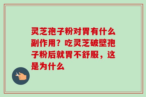 灵芝孢子粉对胃有什么副作用？吃灵芝破壁孢子粉后就胃不舒服，这是为什么