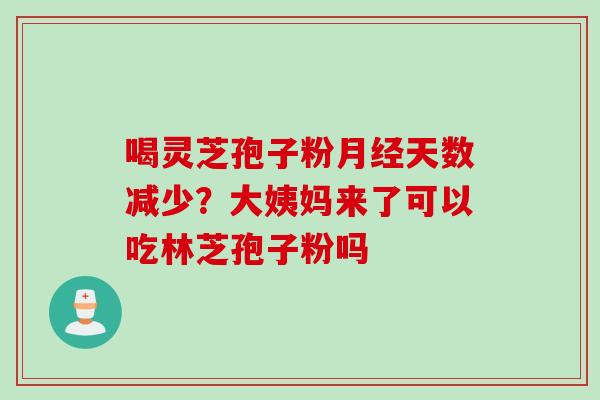 喝灵芝孢子粉月经天数减少？大姨妈来了可以吃林芝孢子粉吗
