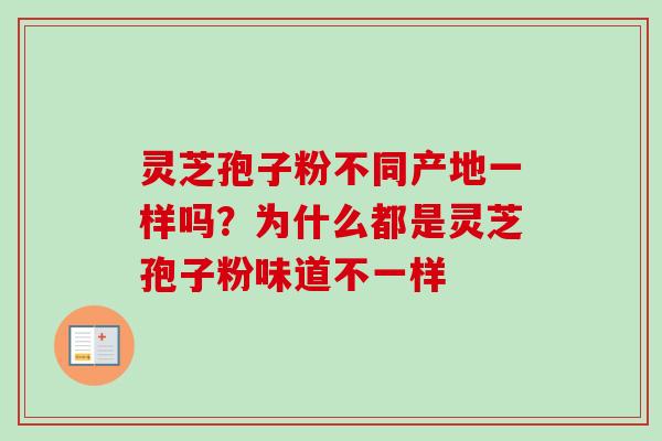 灵芝孢子粉不同产地一样吗？为什么都是灵芝孢子粉味道不一样