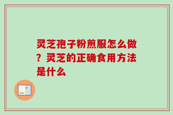 灵芝孢子粉煎服怎么做？灵芝的正确食用方法是什么