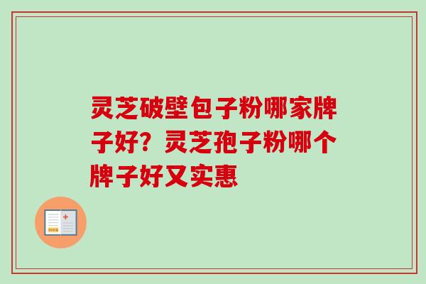 灵芝破壁包子粉哪家牌子好？灵芝孢子粉哪个牌子好又实惠