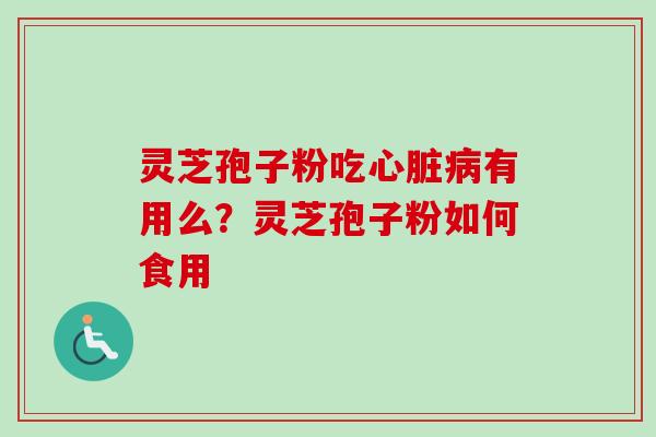 灵芝孢子粉吃心脏病有用么？灵芝孢子粉如何食用
