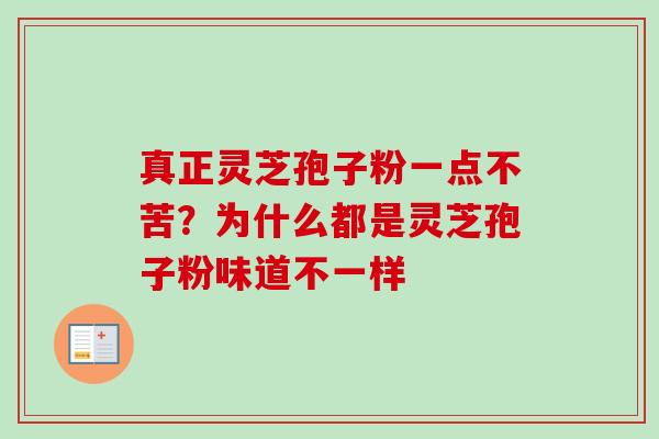 真正灵芝孢子粉一点不苦？为什么都是灵芝孢子粉味道不一样
