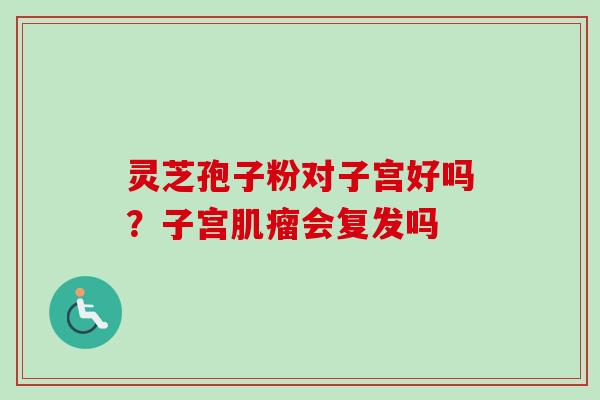 灵芝孢子粉对子宫好吗?子宫肌瘤会复发吗