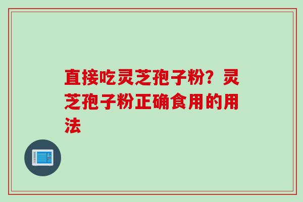 直接吃灵芝孢子粉？灵芝孢子粉正确食用的用法