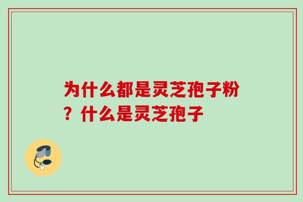 为什么都是灵芝孢子粉？什么是灵芝孢子