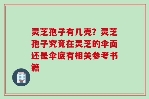 灵芝孢子有几壳？灵芝孢子究竟在灵芝的伞面还是伞底有相关参考书籍