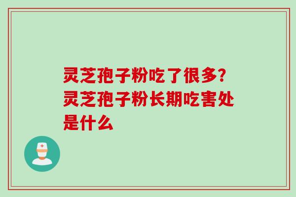 灵芝孢子粉吃了很多？灵芝孢子粉长期吃害处是什么