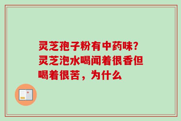 灵芝孢子粉有味？灵芝泡水喝闻着很香但喝着很苦，为什么