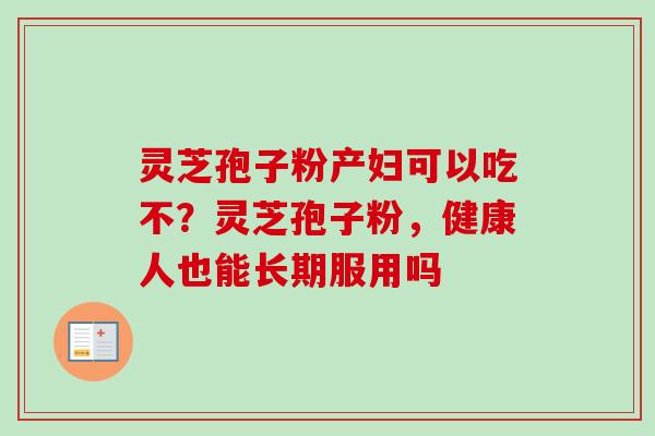 灵芝孢子粉产妇可以吃不？灵芝孢子粉，健康人也能长期服用吗