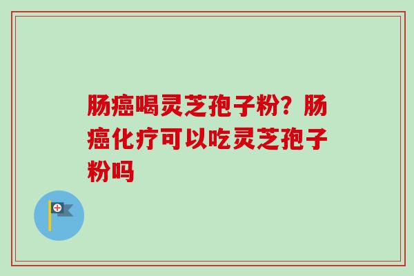 肠喝灵芝孢子粉？肠可以吃灵芝孢子粉吗