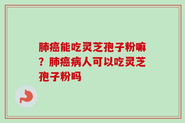 能吃灵芝孢子粉嘛？人可以吃灵芝孢子粉吗