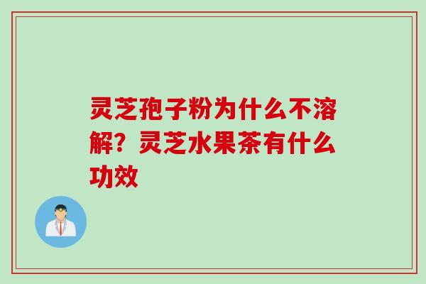 灵芝孢子粉为什么不溶解？灵芝水果茶有什么功效