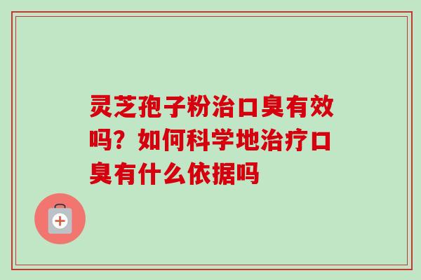 灵芝孢子粉口臭有效吗？如何科学地口臭有什么依据吗